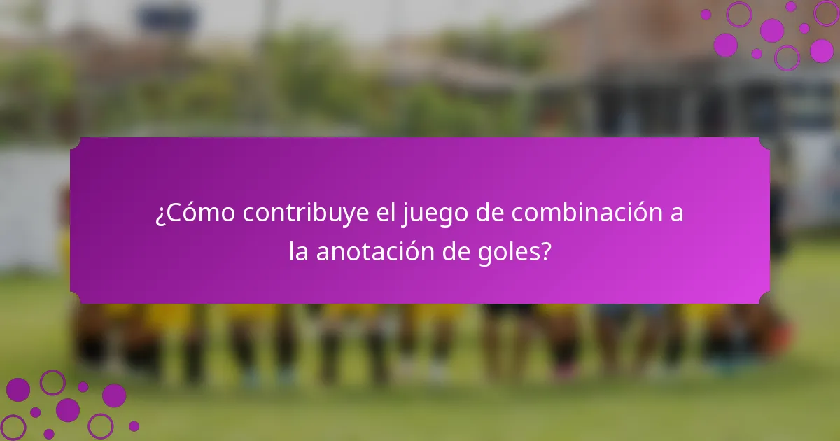 ¿Cómo contribuye el juego de combinación a la anotación de goles?