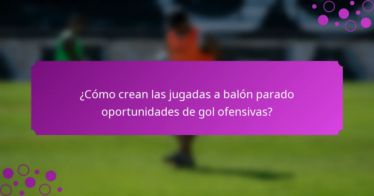 ¿Cómo crean las jugadas a balón parado oportunidades de gol ofensivas?