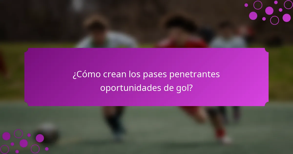 ¿Cómo crean los pases penetrantes oportunidades de gol?
