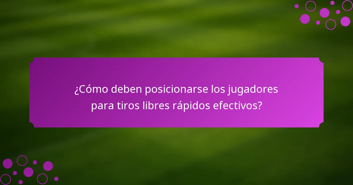 ¿Cómo deben posicionarse los jugadores para tiros libres rápidos efectivos?