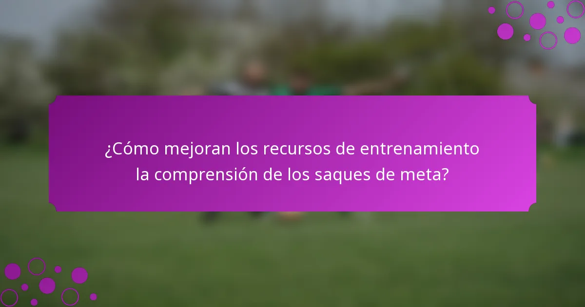 ¿Cómo mejoran los recursos de entrenamiento la comprensión de los saques de meta?