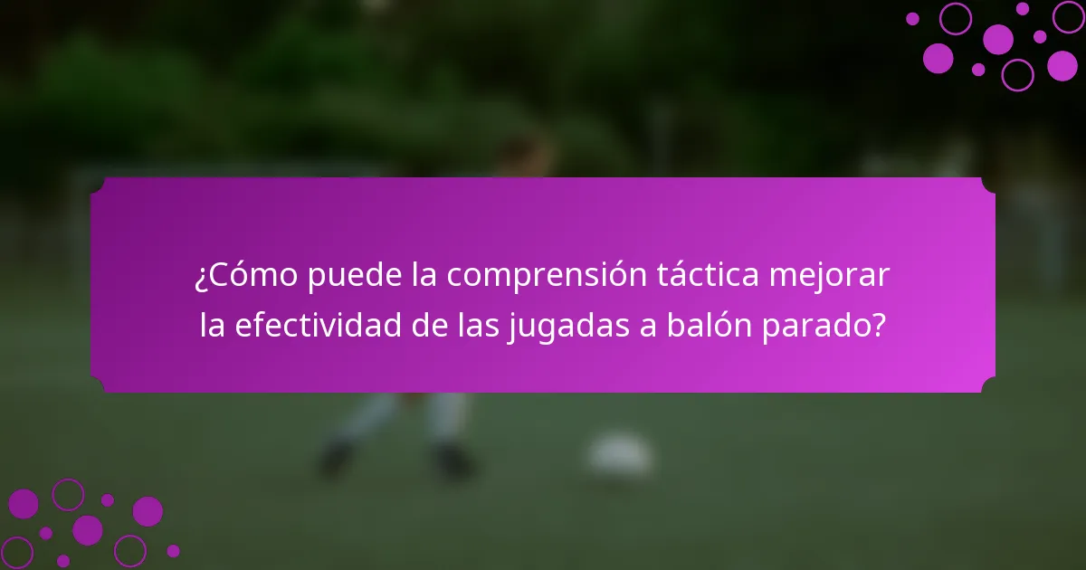 ¿Cómo puede la comprensión táctica mejorar la efectividad de las jugadas a balón parado?