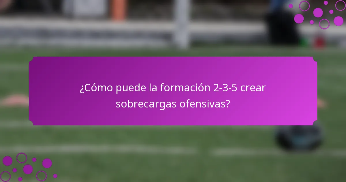 ¿Cómo puede la formación 2-3-5 crear sobrecargas ofensivas?