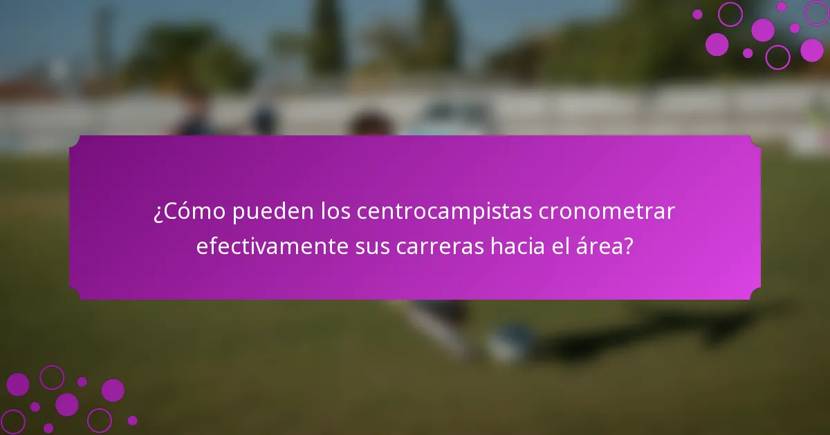 ¿Cómo pueden los centrocampistas cronometrar efectivamente sus carreras hacia el área?