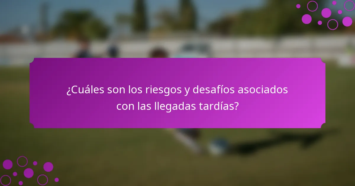 ¿Cuáles son los riesgos y desafíos asociados con las llegadas tardías?