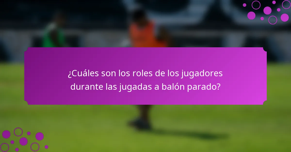 ¿Cuáles son los roles de los jugadores durante las jugadas a balón parado?