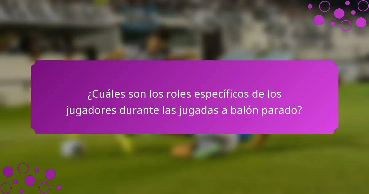 ¿Cuáles son los roles específicos de los jugadores durante las jugadas a balón parado?