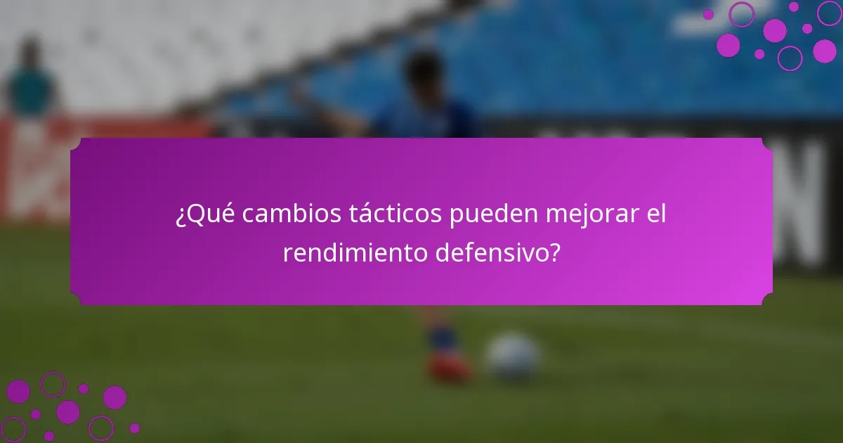 ¿Qué cambios tácticos pueden mejorar el rendimiento defensivo?