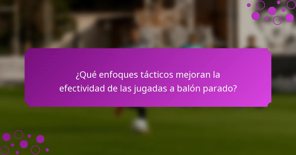 ¿Qué enfoques tácticos mejoran la efectividad de las jugadas a balón parado?