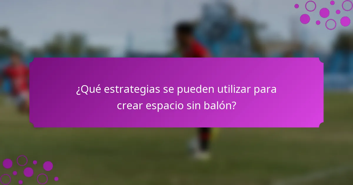 ¿Qué estrategias se pueden utilizar para crear espacio sin balón?