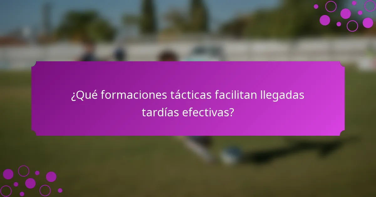 ¿Qué formaciones tácticas facilitan llegadas tardías efectivas?