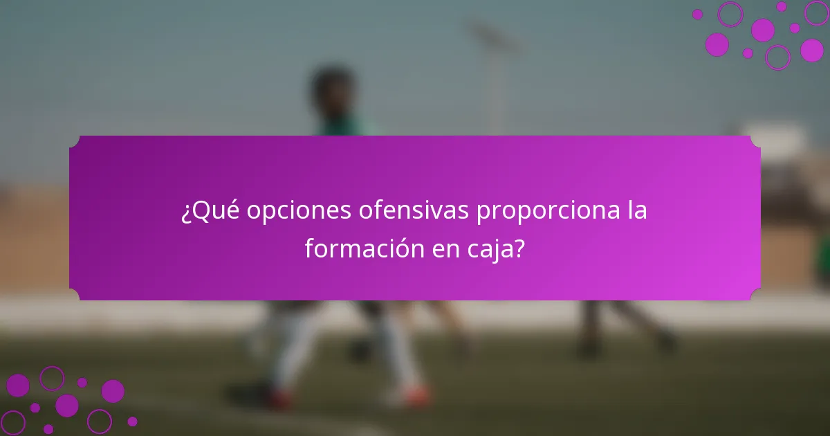 ¿Qué opciones ofensivas proporciona la formación en caja?