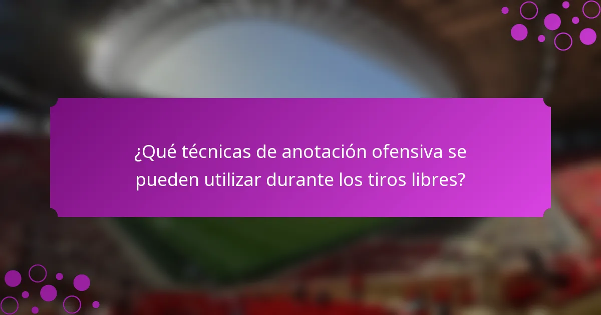 ¿Qué técnicas de anotación ofensiva se pueden utilizar durante los tiros libres?