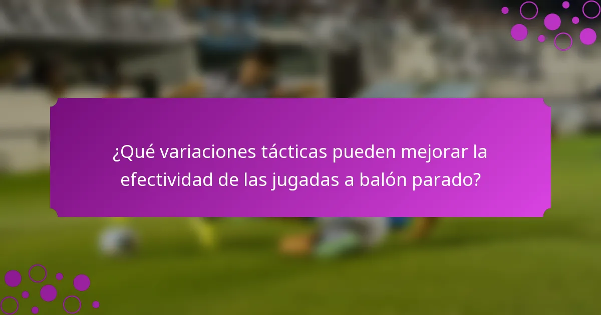 ¿Qué variaciones tácticas pueden mejorar la efectividad de las jugadas a balón parado?